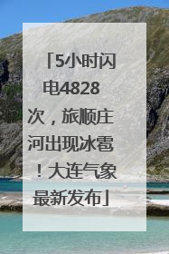 5小时闪电4828次，旅顺庄河出现冰雹！大连气象最新发布