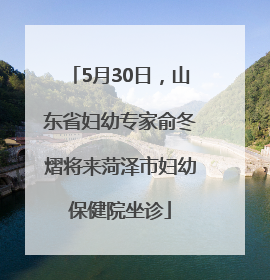 5月30日，山东省妇幼专家俞冬熠将来菏泽市妇幼保健院坐诊