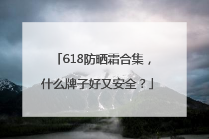 618防晒霜合集，什么牌子好又安全？