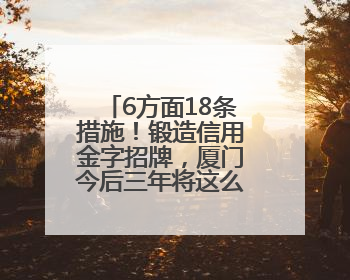 6方面18条措施！锻造信用金字招牌，厦门今后三年将这么办→