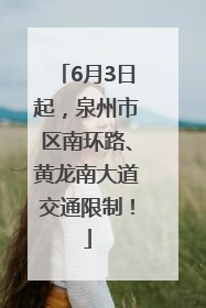 6月3日起，泉州市区南环路、黄龙南大道交通限制！