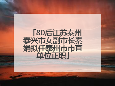 80后江苏泰州泰兴市女副市长秦娟拟任泰州市市直单位正职