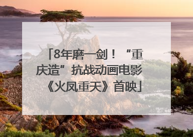 8年磨一剑！“重庆造”抗战动画电影《火凤重天》首映