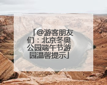 @游客朋友们：北京冬奥公园端午节游园温馨提示