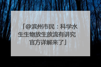 @滨州市民：科学水生生物放生放流有讲究 官方详解来了