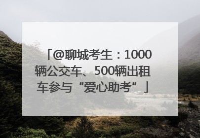 @聊城考生：1000辆公交车、500辆出租车参与“爱心助考”