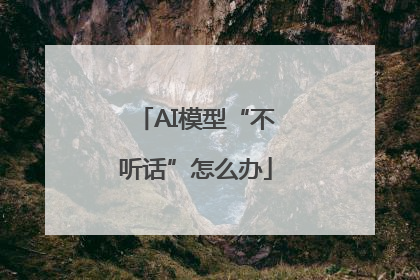 AI模型“不听话”怎么办