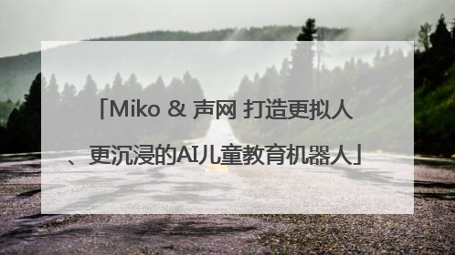 Miko & 声网 打造更拟人、更沉浸的AI儿童教育机器人