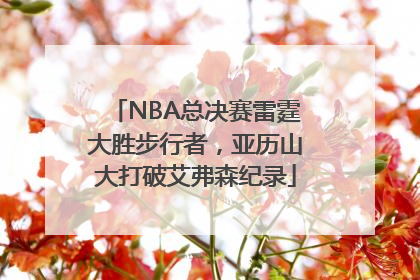 NBA总决赛雷霆大胜步行者，亚历山大打破艾弗森纪录