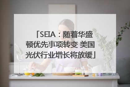SEIA：随着华盛顿优先事项转变 美国光伏行业增长将放缓