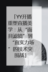 YY开播重塑直播美学：从“面具滤镜”到“真实力场”的技术突围战